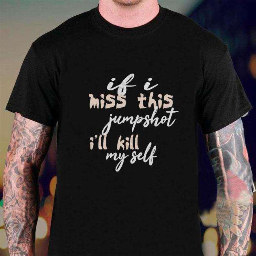 If I Miss This Jumpshot I Will Kill My Self T-shirt  For Women Men
